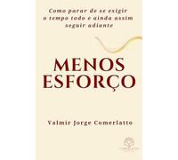 MENOS ESFORÇO: Como parar de se exigir o tempo todo e ainda assim seguir adiante