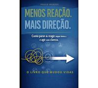 MENOS REAÇÃO. MAIS DIREÇÃO: Como parar de reagir, impor limites e agir com clareza