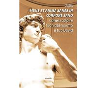 «Mens et anima sanae in corpore sano». Come scolpire fuori dal marmo il tuo David