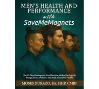 Men's Health and Performance with SaveMeMagnets: The 22-Day Biomagnetic Recalibration Method to Reignite Energy, Focus, Purpose, and Peak Masculine Vitality