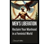 Men's Liberation: Reclaim Your Manhood in a Feminist World