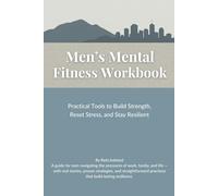 Men's Mental Fitness Manual: Practical Tools and Mindset Shifts for Men Who Want to Lead, Provide, and Stay Strong