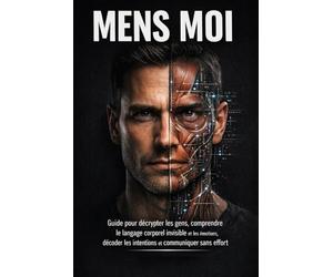 Mens-Moi: Guide pour décrypter les gens, comprendre le langage corporel invisible et les émotions, décoder les intentions et communiquer sans effort