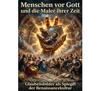 Menschen vor Gott und die Maler ihrer Zeit: Glaubensbilder als Spiegel der Renaissancekultur