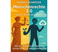 Menschenrechte 2.0 - Von der Würde zur Zukunft: Wie sich die Rechte des Menschen von der Antike zur digitalen Ära wandeln