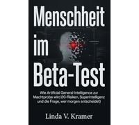 Menschheit im Beta-Test: Wie Artificial General Intelligence zur Machtprobe wird (KI-Risiken, Superintelligenz und die Frage, wer morgen entscheidet)