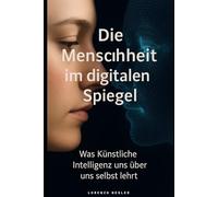 Menschheit im digitalen Spiegel: Was Künstliche Intelligenz uns über uns selbst lehrt