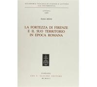 Mensi,Elisa. - La Fortezza di Firenze e il suo territorio in epoca romana.