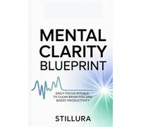 Mental Clarity Blueprint: Daily Focus Rituals to Clear Brain Fog and Boost Productivity