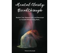 Mental Clarity Breakthrough: Reclaim Time, Release Guilt, and Reconnect to Yourself Without Doing More