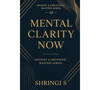 Mental Clarity Now: A Practical Guide to Focus, Calm Thinking, and a Clean, Powerful Mind