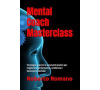 Mental Coach Masterclass: Strategie, esercizi e strumenti pratici per migliorare performance, resilienza e benessere mentale