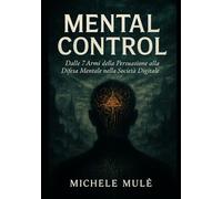 Mental Control: Dalle 7 Armi della Persuasione alla Difesa Mentale nella Società Digitale1