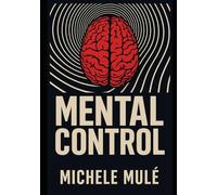 MENTAL CONTROL: The 7 Psychological Weapons of Influence and How to Defend Your Mind in the Digital Age