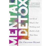 Mental Detox: Let Go of What’s Not Working and Build a Life That Does