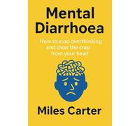 Mental Diarrhoea: How to Stop Overthinking and Clear the Crap from Your Head