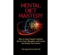 Mental Diet Mastery: How to Stop Negative Spirals, Rewire Your Thoughts, and Create the Reality You Choose