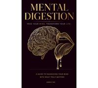 Mental Digestion: A Guide to Nourishing Your Mind With What Truly Matters