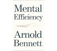 Mental Efficiency: The Original Classic by Arnold Bennett - Learn to Harness Your Mind for Success and Fulfilment