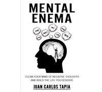 Mental Enema: Clean your mind of negative thoughts and build the life you deserve
