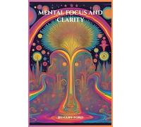 Mental Focus and Clarity: Reclaiming Focus and Clarity in the Age of Distraction