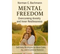 Mental Freedom: Overcoming Anxiety and Inner Restlessness: Self-Help Strategies for More Calm, Joy, and Emotional Balance
