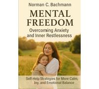 Mental Freedom: Overcoming Anxiety and Inner Restlessness: Self-Help Strategies for More Calm, Joy, and Emotional Balance