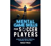 Mental Game Skills for Soccer Players: Develop and Reach Your Full Potential on the Field