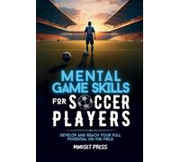 Mental Game Skills for Soccer Players: Develop and Reach Your Full Potential on the Field