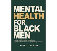 Mental Health for Black Men: Practical Tools to Prioritize Mental Health, Strengthen Emotional Wellness, and Build Lasting Confidence