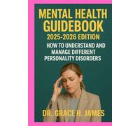 MENTAL HEALTH GUIDEBOOK 2025-2026 EDITION: HOW TO UNDERSTAND AND MANAGE DIFFERENT PERSONALITY DISORDERS