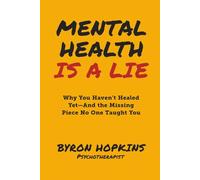 Mental Health Is a Lie: Why You Haven't Healed yet-And the Missing Piece No One Taught You