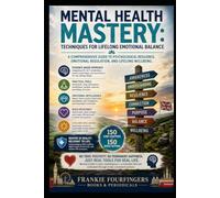 Mental Health Mastery: Techniques for Lifelong Emotional Balance: A Comprehensive Guide to Psychological Resilience, Emotional Regulation, and Lifelong Wellbeing