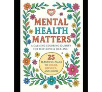 Mental Health Matters: A Calming Coloring Journey For Self Love & Healing