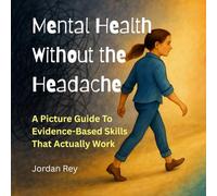 Mental Health Without The Headache: A Picture Guide To Evidence-Based Skills That Actually Work