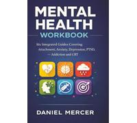 Mental Health Workbook: Six Integrated Guides Covering Attachment, Anxiety, Depression, PTSD, Addiction and CBT