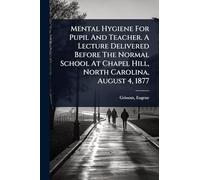 Mental Hygiene For Pupil And Teacher. A Lecture Delivered Before The Normal School At Chapel Hill, North Carolina, August 4, 1877