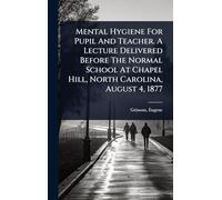 Mental Hygiene For Pupil And Teacher. A Lecture Delivered Before The Normal School At Chapel Hill, North Carolina, August 4, 1877