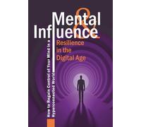 Mental Influence & Resilience in the Digital Age: How to Regain Control of Your Mind in a Hyperconnected World