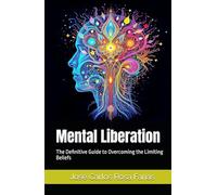 Mental Liberation: The Definitive Guide to Overcoming the Limiting Beliefs