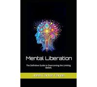 Mental Liberation: The Definitive Guide to Overcoming the Limiting Beliefs