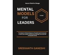 Mental Models For Leaders: The Adaptive Thinking Playbook, 12 Breakthrough Frameworks to Solve Any Problem, Outthink Any Challenge, and Lead with Unstoppable Clarity