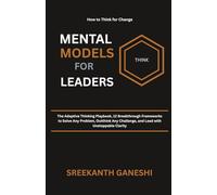 Mental Models For Leaders: The Adaptive Thinking Playbook, 12 Breakthrough Frameworks to Solve Any Problem, Outthink Any Challenge, and Lead with Unstoppable Clarity
