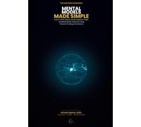 Mental Models Made Simple: How to Think Clearly, Avoid Cognitive Traps, and Make Better Decisions Using Powerful Thinking Frameworks