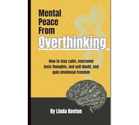 Mental Peace From Overthinking: How to stay calm, overcome toxic thoughts, and self doubt, and gain emotional freedom