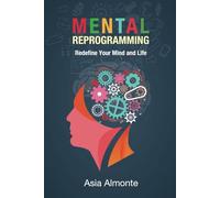 Mental Reprogramming: Redefine Your Mind and Life