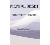 MENTAL RESET FOR OVERTHINKERS: A 90-Day Guided Journal to Break Thought Loops, Reduce Anxiety, and Regain Clarity