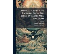 Mental Scenes And Pictures From The Bible, By T. And Mrs. Wakeham