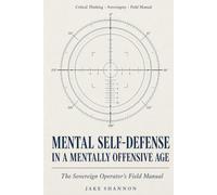 Mental Self-Defense in a Mentally Offensive Age: The Sovereign Operator’s Field Manual