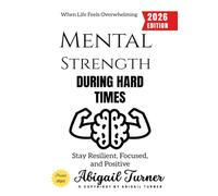 Mental Strength During Hard Times:: Stay Resilient, Focused, and Positive When Life Feels Overwhelming